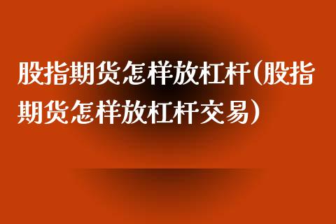 股指期货怎样放杠杆(股指期货怎样放杠杆交易)_https://www.zghnxxa.com_期货直播室_第1张