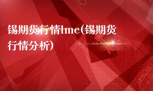 锡期货行情lme(锡期货行情分析)_https://www.zghnxxa.com_国际期货_第1张