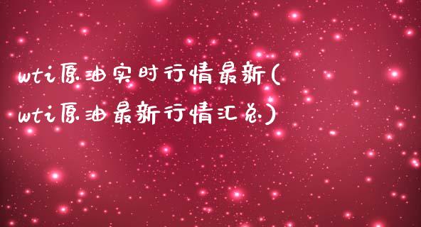 wti原油实时行情最新(wti原油最新行情汇总)_https://www.zghnxxa.com_期货直播室_第1张