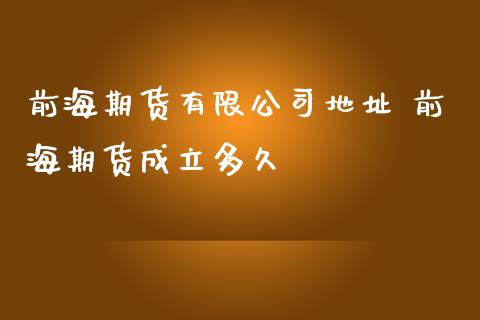 前海期货有限公司地址 前海期货成立多久_https://www.zghnxxa.com_期货直播室_第1张