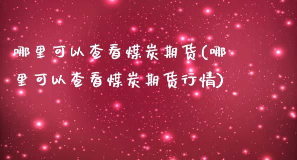 哪里可以查看煤炭期货(哪里可以查看煤炭期货行情)_https://www.zghnxxa.com_国际期货_第1张