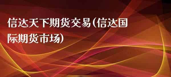 信达天下期货交易(信达国际期货市场)_https://www.zghnxxa.com_黄金期货_第1张