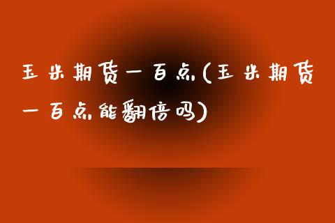 玉米期货一百点(玉米期货一百点能翻倍吗)_https://www.zghnxxa.com_期货直播室_第1张