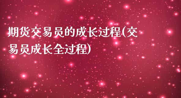 期货交易员的成长过程(交易员成长全过程)_https://www.zghnxxa.com_国际期货_第1张