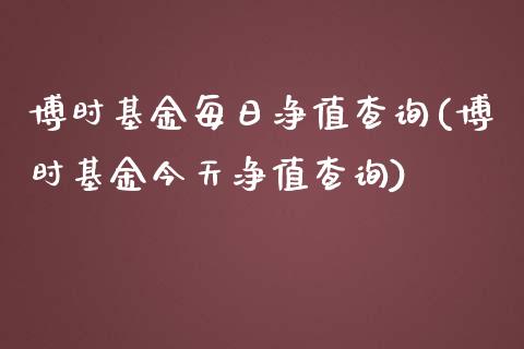 博时基金每日净值查询(博时基金今天净值查询)_https://www.zghnxxa.com_内盘期货_第1张