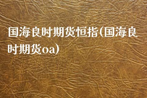 国海良时期货恒指(国海良时期货oa)_https://www.zghnxxa.com_内盘期货_第1张