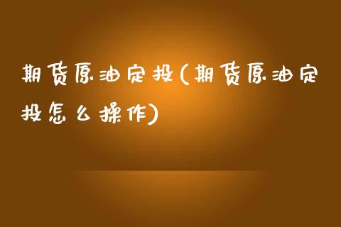 期货原油定投(期货原油定投怎么操作)_https://www.zghnxxa.com_国际期货_第1张