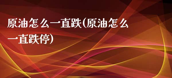 原油怎么一直跌(原油怎么一直跌停)_https://www.zghnxxa.com_黄金期货_第1张