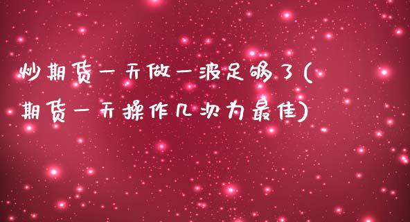 炒期货一天做一波足够了(期货一天操作几次为最佳)_https://www.zghnxxa.com_黄金期货_第1张