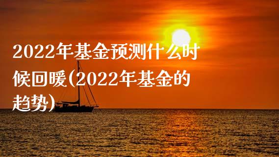 2022年基金预测什么时候回暖(2022年基金的趋势)_https://www.zghnxxa.com_期货直播室_第1张