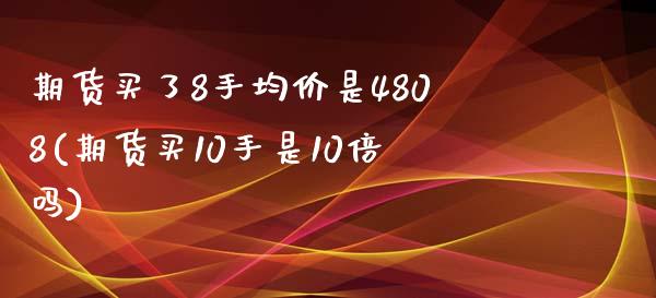 期货买了8手均价是4808(期货买10手是10倍吗)_https://www.zghnxxa.com_期货直播室_第1张