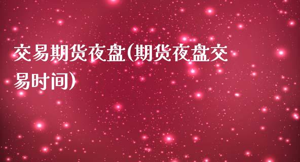 交易期货夜盘(期货夜盘交易时间)_https://www.zghnxxa.com_期货直播室_第1张