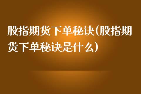 股指期货下单秘诀(股指期货下单秘诀是什么)_https://www.zghnxxa.com_国际期货_第1张