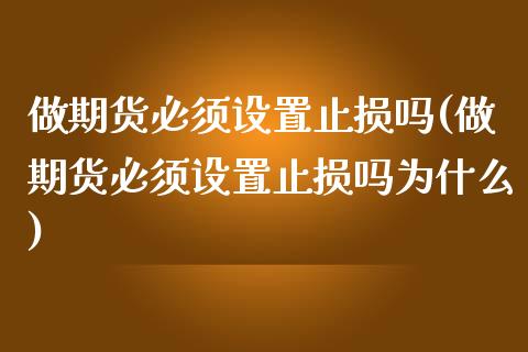 做期货必须设置止损吗(做期货必须设置止损吗为什么)_https://www.zghnxxa.com_期货直播室_第1张