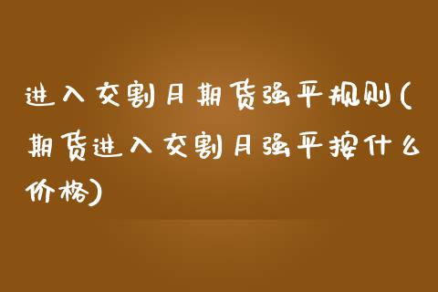 进入交割月期货强平规则(期货进入交割月强平按什么价格)_https://www.zghnxxa.com_内盘期货_第1张