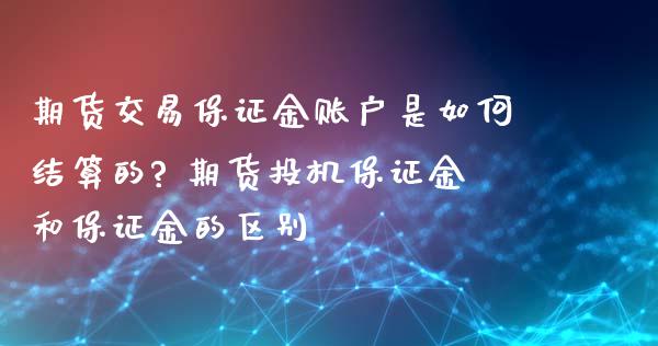 期货交易保证金账户是如何结算的? 期货投机保证金和保证金的区别_https://www.zghnxxa.com_内盘期货_第1张