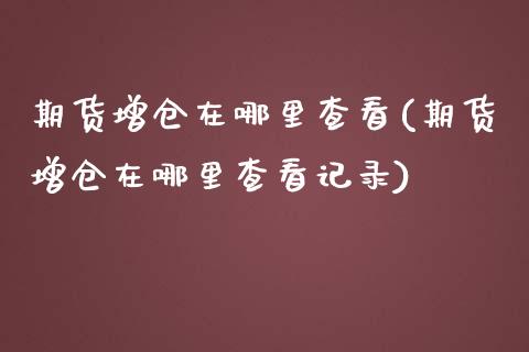 期货增仓在哪里查看(期货增仓在哪里查看记录)_https://www.zghnxxa.com_内盘期货_第1张