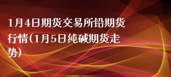 1月4日期货交易所铅期货行情(1月5日纯碱期货走势)_https://www.zghnxxa.com_内盘期货_第1张