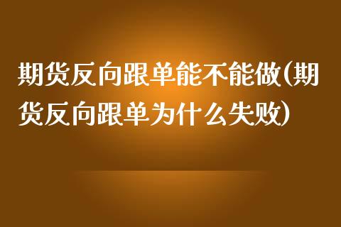 期货反向跟单能不能做(期货反向跟单为什么失败)_https://www.zghnxxa.com_期货直播室_第1张