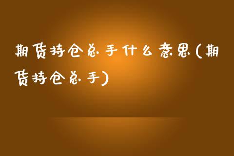 期货持仓总手什么意思(期货持仓总手)_https://www.zghnxxa.com_黄金期货_第1张