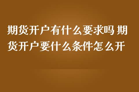 期货开户有什么要求吗 期货开户要什么条件怎么开_https://www.zghnxxa.com_内盘期货_第1张