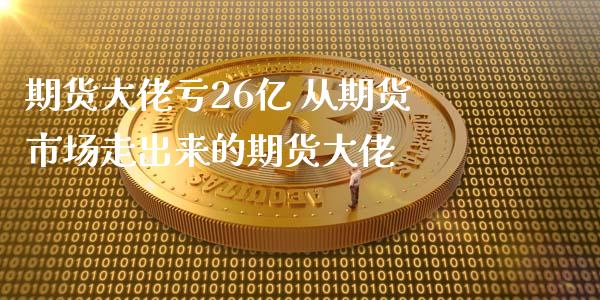 期货大佬亏26亿 从期货市场走出来的期货大佬_https://www.zghnxxa.com_内盘期货_第1张