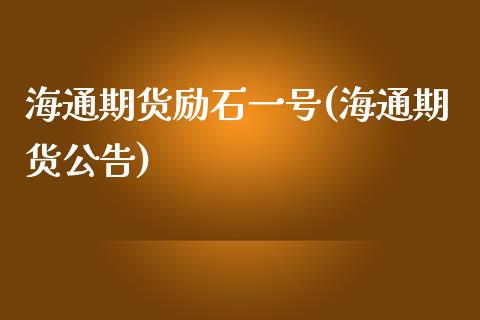 海通期货励石一号(海通期货公告)_https://www.zghnxxa.com_内盘期货_第1张