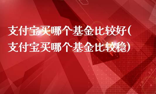 支付宝买哪个基金比较好(支付宝买哪个基金比较稳)_https://www.zghnxxa.com_黄金期货_第1张