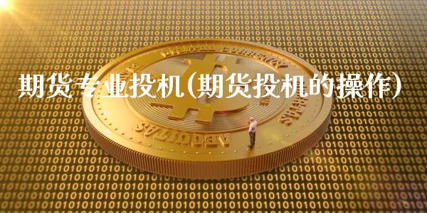 期货专业投机(期货投机的操作)_https://www.zghnxxa.com_国际期货_第1张