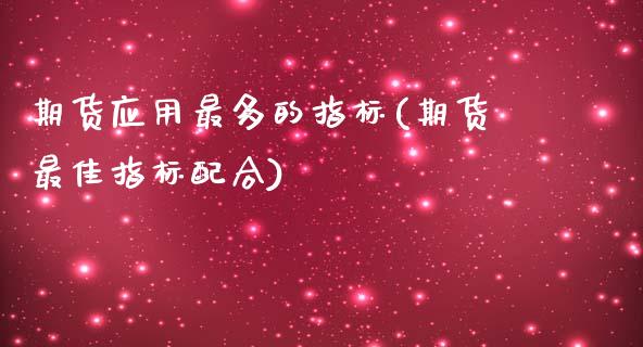 期货应用最多的指标(期货最佳指标配合)_https://www.zghnxxa.com_内盘期货_第1张