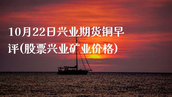 10月22日兴业期货铜早评(股票兴业矿业价格)_https://www.zghnxxa.com_内盘期货_第1张