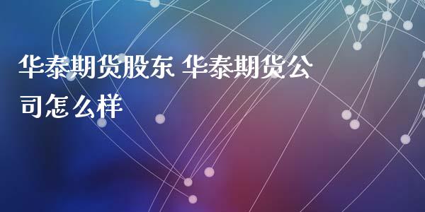 华泰期货股东 华泰期货公司怎么样_https://www.zghnxxa.com_黄金期货_第1张