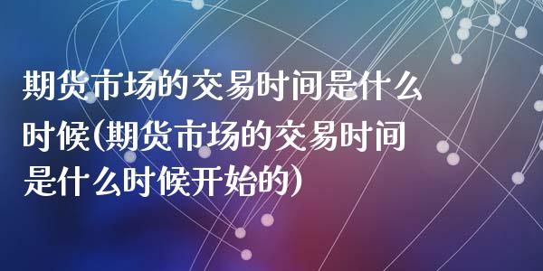 期货市场的交易时间是什么时候(期货市场的交易时间是什么时候开始的)_https://www.zghnxxa.com_内盘期货_第1张