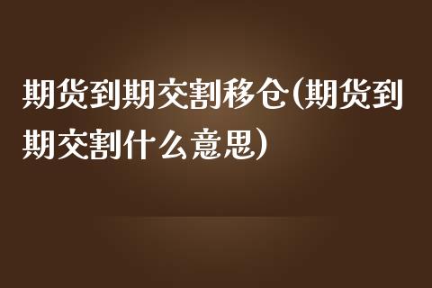 期货到期交割移仓(期货到期交割什么意思)_https://www.zghnxxa.com_国际期货_第1张