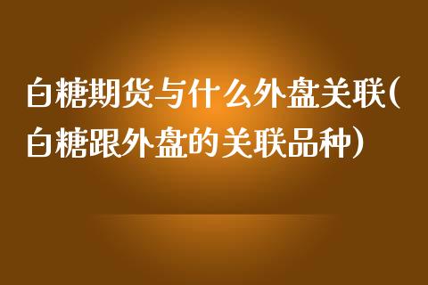 白糖期货与什么外盘关联(白糖跟外盘的关联品种)_https://www.zghnxxa.com_内盘期货_第1张