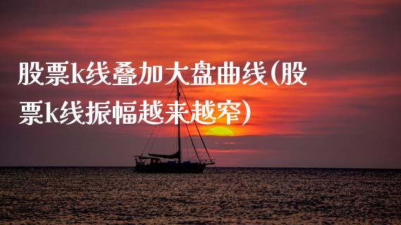 股票k线叠加大盘曲线(股票k线振幅越来越窄)_https://www.zghnxxa.com_黄金期货_第1张