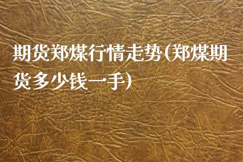 期货郑煤行情走势(郑煤期货多少钱一手)_https://www.zghnxxa.com_国际期货_第1张