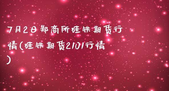 7月2日郑商所硅铁期货行情(硅铁期货2101行情)_https://www.zghnxxa.com_期货直播室_第1张