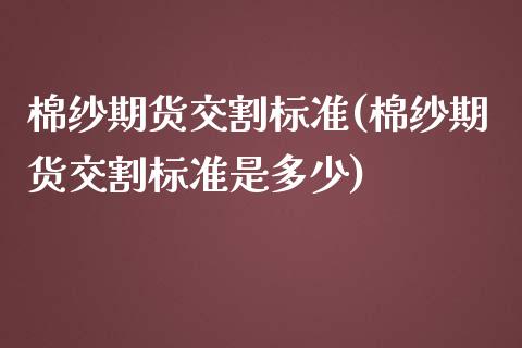 棉纱期货交割标准(棉纱期货交割标准是多少)_https://www.zghnxxa.com_黄金期货_第1张