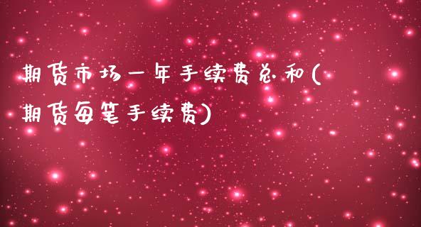 期货市场一年手续费总和(期货每笔手续费)_https://www.zghnxxa.com_期货直播室_第1张