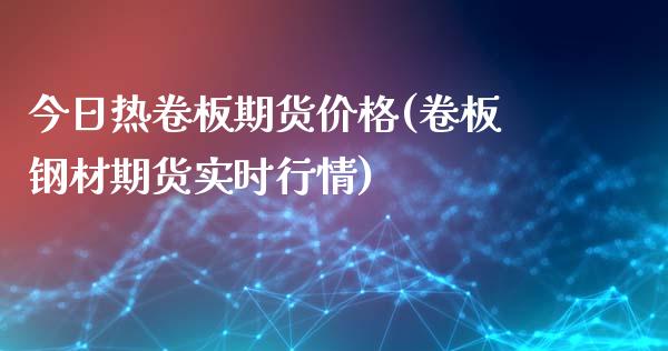 今日热卷板期货价格(卷板钢材期货实时行情)_https://www.zghnxxa.com_期货直播室_第1张