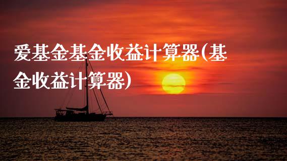 爱基金基金收益计算器(基金收益计算器)_https://www.zghnxxa.com_国际期货_第1张