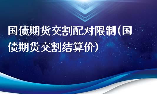 国债期货交割配对限制(国债期货交割结算价)_https://www.zghnxxa.com_黄金期货_第1张