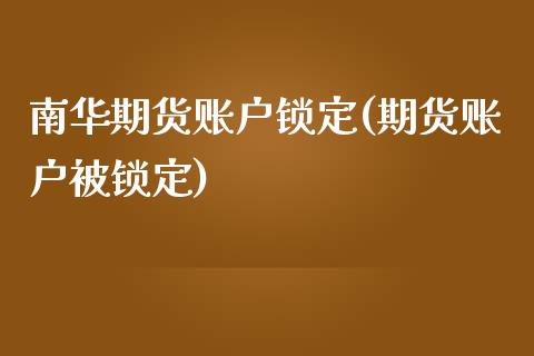 南华期货账户锁定(期货账户被锁定)_https://www.zghnxxa.com_黄金期货_第1张