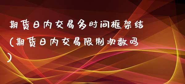 期货日内交易多时间框架结(期货日内交易限制次数吗)_https://www.zghnxxa.com_内盘期货_第1张