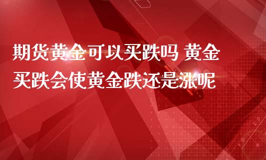 期货黄金可以买跌吗 黄金买跌会使黄金跌还是涨呢_https://www.zghnxxa.com_内盘期货_第1张