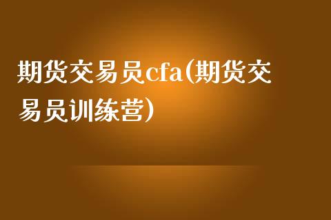 期货交易员cfa(期货交易员训练营)_https://www.zghnxxa.com_内盘期货_第1张