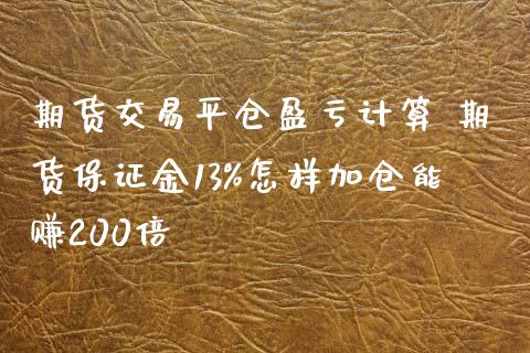 期货交易平仓盈亏计算 期货保证金13%怎样加仓能赚200倍_https://www.zghnxxa.com_黄金期货_第1张