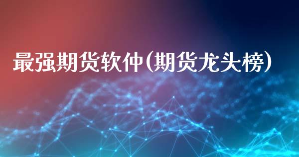 最强期货软仲(期货龙头榜)_https://www.zghnxxa.com_国际期货_第1张