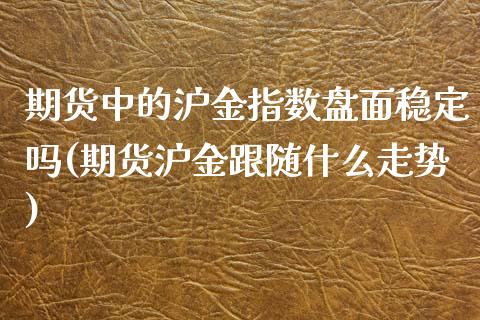 期货中的沪金指数盘面稳定吗(期货沪金跟随什么走势)_https://www.zghnxxa.com_内盘期货_第1张